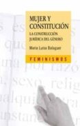 MUJER Y CONSTITUCION: LA CONSTRUCCION JURIDICA DEL GENERO di BALAGUER CALLEJO, MARIA LUISA 