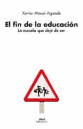 EL FIN DE LA EDUCACION: LA ESCUELA QUE DEJO DE SER di MASSO AGUADE, XAVIER 