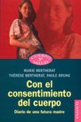 CON EL CONSENTIMIENTO DEL CUERPO: DIARIO DE UNA FUTURA MADRE de BERTHERAT, MARIE  BERTHERAT, THERESE  BRUNG, PAULE 