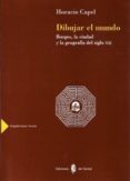 DIBUJAR EL MUNDO: BORGES, LA CIUDAD Y LA GEOGRAFIA DEL SIGLO XXI de CAPEL, HORACIO 