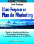 COMO PREPARAR UN PLAN DE MARKETING: DESDE LA FIJACION DE OBJETIVO S Y FORMULACION DE PREVISIONES A LA PRESENTACION Y CONTROL DEL PLAN de PARMERLEE, DAVID 