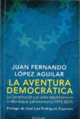 LA AVENTURA DEMOCRATICA: LA CONSTITUCION Y EL ALMA REPUBLICANA EN LA MONARQUIA de LOPEZ AGUILAR, JUAN FERNANDO 