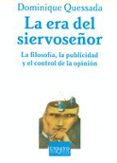 LA ERA DEL SIERVOSEOR: FILOSOFIA, PUBLICIDAD Y CONTROL DE LA OPI NION di QUESSADA, DOMINIQUE 