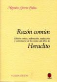 RAZON COMUN HERACLITO (EDICION CRITICA, ORDENACION, TRADUCCION Y COMENTARIO DE LOS RESTOS DEL LIBRE DE HERACLITO) de GARCIA CALVO, AGUSTIN 
