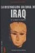 LA DESTRUCCION CULTURAL DE IRAQ: UN TESTIMONIO DE POSGUERRA de BAEZ, FERNANDO 