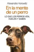 EN LA MENTE DE UN PERRO: LO QUE LOS PERROS VEN, HUELEN Y SABEN de HOROWITZ, ALEXANDRA 