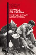 ORWELL EN ESPAA: HOMENAJE A CATALUA Y OTROS ESCRITOS SOBRE LA GUERRA CIVIL ESPAOLA de ORWELL, GEORGE 