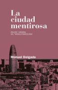 LA CIUDAD MENTIROSA: FRAUDE Y MISERIA DEL MODELO BARCELONA de DELGADO RUIZ, MANUEL 