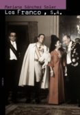 LOS FRANCO, S.A.: ASCENSION Y CAIDA DE LA FAMILIA DEL ULTIMO DICT ADOR DE OCCIDENTE de SANCHEZ SOLER, MARIANO 