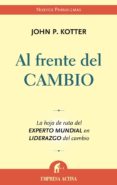 AL FRENTE DEL CAMBIO: LA HOJA DE RUTA DEL EXPERTO MUNDIAL EN LIDE RAZGO DEL CAMBIO de KOTTER, JOHN P. 