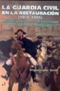 LA GUARDIA CIVIL EN LA RESTAURACION: MILITARISMO CONTRA SUBVERSIO N Y TERRORISMO ANARQUISTA di LOPEZ CORRAL, MIGUEL 