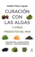 CURACION CON LAS ALGAS Y OTROS PRODUCTOS DEL MAR: DESCRIPCION, ILUSTRACIONES, HABITAT Y USOS MEDICINALES de PEREZ AGUSTI, ADOLFO 