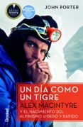 UN DIA COMO UN TIGRE: ALEX MACINTYRE Y EL NACIMIENTO DEL ALPINISMO LIGERO Y RAPIDO de PORTER, JOHN 