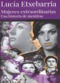 MUJERES EXTRAORDINARIAS: UNA HISTORIA DE MENTIRAS de ETXEBARRIA, LUCIA 