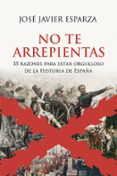 NO TE ARREPIENTAS: 35 RAZONES PARA ESTAR ORGULLOSO DE LA HISTORIA DE ESPAA de ESPARZA, JOSE JAVIER 