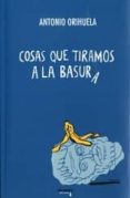 COSAS QUE TIRAMOS A LA BASURA di ORIHUELA UZAL, ANTONIO 