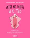ENTRE MIS LABIOS, MI CLITORIS: CONFIDENCIAS DE UN ORGANO MISTERIOSO di MICHEL, CAROLINE HUBIN, ALEXANDRA 