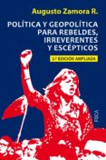 POLITICA Y GEOPOLITICA PARA REBELDES, IRREVERENTES Y ESCEPTICOS (3 ED.) di ZAMORA RODRIGUEZ, AUGUSTO 