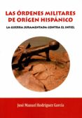 LAS ORDENES MILITARES DE ORIGEN HISPANICO: LA GUERRA JURAMENTADA CONTRA EL INFIEL de RODRIGUEZ GARCIA, JOSE MANUEL 