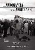 La Arrogancia De Lo Arbitrario (ebook)