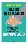 HIJOS ALIENADOS. CMO ACTUAR CUANDO TU HIJO HA SIDO MANIPULADO di COCA VILA, ARANTXA 