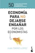 ECONOMIA PARA NO DEJARSE ENGAAR POR LOS ECONOMISTAS de TORRES LOPEZ, JUAN 