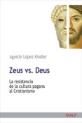 ZEUS VS DEUS: LA RESISTENCIA DE LA CULTURA PAGANA AL CRISTIANISMO de LOPEZ-KINDLER, AGUSTIN 