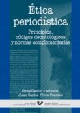 ETICA PERIODISTICA: PRINCIPIOS, CODIGOS DEONTOLOGICOS Y NORMAS CO MPLEMENTARIAS de PEREZ FUENTES, JUAN CARLOS 
