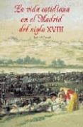 LA VIDA COTIDIANA EN EL MADRID DEL SIGLO XVIII de CORRAL, JOSE DEL 