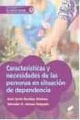 CARACTERISTICAS Y NECESIDADES DE LAS PERSONAS EN SITUACION DE DEPENDENCIA de ROSALES JIMENEZ, JOSE JAVIER ALONSO DELGADO, SALVADOR H. 