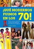 QUE MODERNOS FUIMOS EN LOS 70! de MEDINA, GUILLEM 