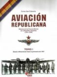 AVIACION REPUBLICANA: HISTORIA DE LAS FUERZAS AEREAS DE LA REPUBL ICA ESPAOLA (1931-1939) (T. 1): DESDE EL ALZAMIENTO HASTA LA PRIMAVERA DE 1937 de SAIZ CIDONCHA, CARLOS 