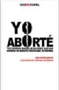 YO ABORTE: TESTIMONIOS REALES DE MUJERES QUE HAN SUFRIDO UN ABORT O PROVOCADO EN ESPAA di MARTIN GARCIA, SARA 