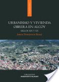 URBANISMO Y VIVIENDA OBRERA EN ALCOY: SIGLOS XIX Y XX de DOMENECH ROMA, JORGE 