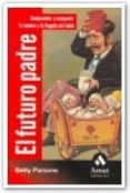 EL FUTURO PADRE: COMPRENDER Y COMPARTIR LA ESPERA Y LA LLEGADA DE L BEBE di PARSONS, BETTY 