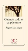 CUANDO TODO ES YA PSTUMO de GARCIA LOPEZ, ANGEL 