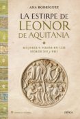 LA ESTIRPE DE LEONOR DE AQUITANIA: MUJER Y PODER EN LOS SIGLOS XI I Y XIII de RODRIGUEZ, ANA 