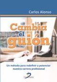 CAMBIA EL GUION: UN METODO PARA REDEFINIR Y POTENCIAR NUESTRA CAR RERA PROFESIONAL di ALONSO, CARLOS 
