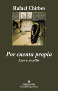 POR CUENTA PROPIA: LEER Y ESCRIBIR de CHIRBES, RAFAEL 