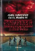 COMO SOBREVIVIR EN EL MUNDO DE STRANGER THINGS di GILBERT, MATTHEW J. 