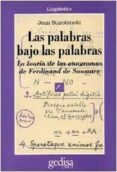 LAS PALABRAS BAJO LAS PALABRAS: LA TEORIA DE LOS ANAGRAMAS DE FER DINAND SAUSSURE de SAUSSURE, FERDINAND DE  STAROBINSKI, JEAN 
