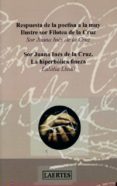 RESPUESTA DE LA POETISA A LA MUY ILUSTRE SOR FILOTEA DE LA CRUZ: SOR JUANA INES DE LA CRUZ: LA HIPERBOLICA FINEZA di LLEDO, EULALIA 