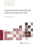 LA PRCTICA DE LA TASACIN DE COSTAS EN EL PROCESO CIVIL di MARTINEZ DE SANTOS, ALBERTO 