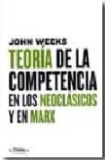TEORIA DE LA COMPETENCIA EN LOS NEOCLASICOS Y EN MARX di WEEKS, JOHN R. 