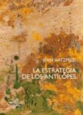 LA ESTRATEGIA DE LOS ANTILOPES di HATZFELD, JEAN 