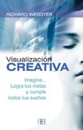 VISUALIZACION CREATIVA: IMAGINA, LOGRA TUS METAS Y CUMPLE TODOS T US SUEOS de WEBSTER, RICHARD 