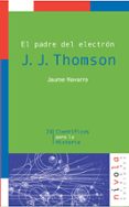 J. J. THOMPSON: EL PADRE DEL ELECTRON di NAVARRO, JAUME 