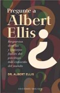 PREGUNTE A ALBERT ELLIS: RESPUESTAS DIRECTAS Y CONSEJOS FIABLES D EL PSICOLOGO MAS CONOCIDO DEL MUNDO de ELLIS, ALBERT 