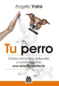 TU PERRO: CMO CONOCERLO, EDUCARLO Y CONSTRUIR JUNTOS UNA RELACI N PERFECTA di VAIRA, ANGELO 