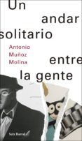 UN ANDAR SOLITARIO ENTRE LA GENTE (EJEMPLAR FIRMADO POR EL AUTOR) de MUOZ MOLINA, ANTONIO 